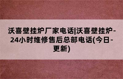 沃喜壁挂炉厂家电话|沃喜壁挂炉-24小时维修售后总部电话(今日-更新)